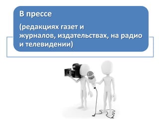 В прессе
(редакциях газет и журналов,
издательствах, на радио и
телевидении)

 