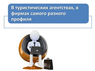 В туристических агентствах, в
фирмах самого разного
профиля

 