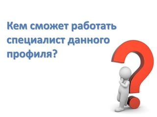 Кем сможет работать
специалист данного
профиля?

 
