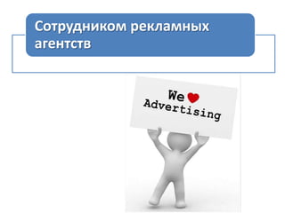 Сотрудником рекламных
агентств

 