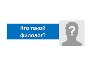 Кто такой
филолог?

 
