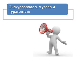 Экскурсоводом музеев и
турагентств

 