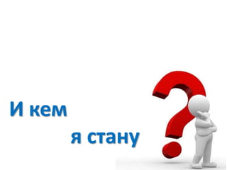 И кем
я стану

 