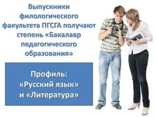 Выпускники
филологического
факультета ПГСГА получают
степень «Бакалавр
педагогического
образования»

Профиль:
«Русский язык»
и «Литература»

 