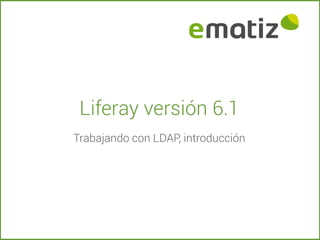 Liferay versión 6.1
Trabajando con LDAP, introducción
 