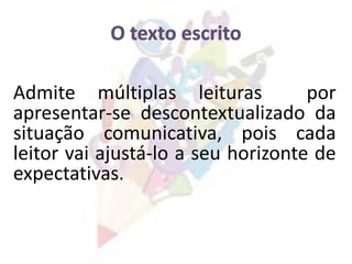 Admite múltiplas leituras por
apresentar-se descontextualizado da
situação comunicativa, pois cada
leitor vai ajustá-lo a seu horizonte de
expectativas.
 