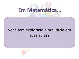 Você tem explorado a oralidade em
suas aulas?
 