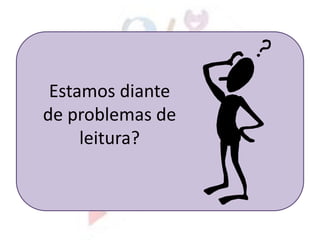 Estamos diante
de problemas de
leitura?
 
