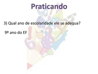 9º ano do EF
3) Qual ano de escolaridade ele se adequa?
 