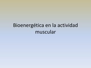 Bioenergética en la actividad
muscular
 
