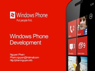 Windows Phone
Development
NguyenPham
Pham.nguyen@Hotmail.com
http://phamnguyen.info
 