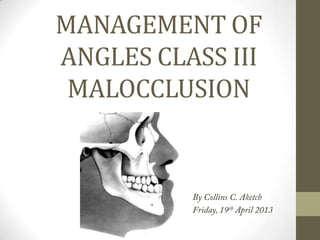 MANAGEMENT OF
ANGLES CLASS III
MALOCCLUSION
 