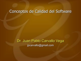 Conceptos de Calidad del Software
Dr. Juan Pablo Carvallo Vega
jpcarvallo@gmail.com
 