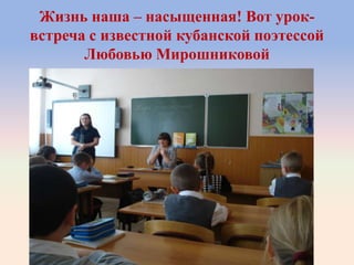 Жизнь наша – насыщенная! Вот урок-
встреча с известной кубанской поэтессой
Любовью Мирошниковой
 