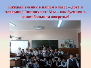 Каждый ученик в нашем классе – друг и
товарищ! Лишних нет! Мы – как бусинки в
одном большом ожерелье!
 
