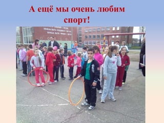 А ещѐ мы очень любим
спорт!
 