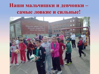 Наши мальчишки и девчонки –
самые ловкие и сильные!
 