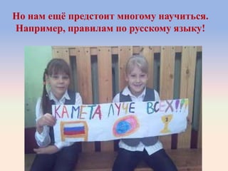 Но нам ещѐ предстоит многому научиться.
Например, правилам по русскому языку!
 