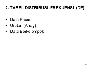 2. TABEL DISTRIBUSI FREKUENSI (DF)
• Data Kasar
• Urutan (Array)
• Data Berkelompok
4
 