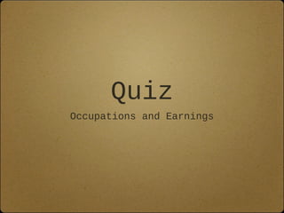 Quiz
Occupations and Earnings
 