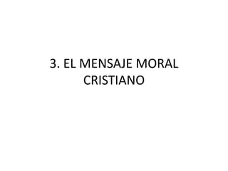 3. EL MENSAJE MORAL
CRISTIANO

 