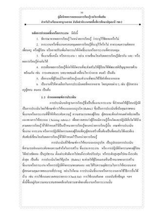 คู่มือนิเทศการออกแบบการเรียนรู้รายวิชาเพิ่มเติม
สาหรับโรงเรียนมาตรฐานสากล สังกัดสานักงานเขตพื้นที่การศึกษาปทุมธานี เขต 2
30
หลักการกาหนดชิ้นหรือภาระงาน มีดังนี้
1. พิจารณาจากผลการเรียนรู้ ในหน่วยการเรียนรู้ ว่าระบุไว้ชัดเจนหรือไม่
2. ภาระงานหรือชิ้นงานครอบคลุมผลการเรียนรู้ที่ระบุไว้หรือไม่ อาจระดมความคิดจาก
เพื่อนครู หรือผู้เรียน หรืออาจปรับเพิ่มกิจกรรมให้เกิดชิ้นงานหรือภาระงานที่ครอบคลุม
3. ชิ้นงานชิ้นหนึ่ง หรือภาระงาน 1 อย่าง อาจเชื่อมโยงกับผลการเรียนรู้เดียวกัน และ / หรือ
ผลการเรียนรู้ต่างกันได้
4. ควรเลือกผลการเรียนรู้ที่ก่อให้เกิดงานที่จะส่งเสริมให้ผู้เรียนได้พัฒนาสติปัญญาหลายด้าน
พร้อมกัน เช่น การแสดงละคร บทบาทสมมติ เคลื่อนไหวร่างกาย ดนตรี เป็นต้น
5. เลือกงานที่ผู้เรียนมีโอกาสเรียนรู้และทางานที่ชอบใช้วิธีทาที่หลากหลาย
6. เป็นงานที่ให้ทางเลือกในการประเมินผลที่หลากหลาย โดยบุคคลต่าง ๆ เช่น ผู้ปกครอง
ครูผู้สอน ตนเอง เป็นต้น
2. 2 กาหนดเกณฑ์การประเมิน
การประเมินหลักฐานการเรียนรู้ซึ่งเป็นชิ้นงาน/ภาระงาน ที่กาหนดให้ผู้เรียนปฏิบัติ
เป็นการประเมินโดยใช้เกณฑ์การให้คะแนนแบบรูบริค (Rubric) ซึ่งเป็นการประเมินที่เน้นคุณภาพของ
ชิ้นงานหรือภาระงานที่ชี้ให้เห็นระดับความรู้ ความสามารถของผู้เรียน ผู้สอนจะต้องกาหนดคาอธิบายเป็น
แนวทางการให้คะแนน ( Scoring rubrics ) เพื่อตรวจสอบว่าผู้เรียนมีความรู้เรื่องใดและปฏิบัติสิ่งใดได้บ้าง
ตามผลการเรียนรู้ ที่ได้กาหนดไว้เป็นเป้ าหมายการเรียนรู้ของหน่วยการเรียนรู้นั้น เกณฑ์การประเมิน
ชิ้นงาน/ ภาระงาน หรือการปฏิบัติกิจกรรมของผู้เรียนที่ครูผู้สอนสร้างขึ้นต้องเป็นที่ยอมรับได้และต้อง
สัมพันธ์เชื่อมโยงกับผลการเรียนรู้ที่ได้กาหนดไว้ในหน่วยการเรียนรู้
การประเมินที่ใช้เกณฑ์การให้คะแนนแบบรูบริค เป็นรูปแบบการประเมิน
ที่สามารถจาแนกระดับของความสาเร็จในการสร้าง ชิ้นงาน/ภาระงาน หรือ การปฏิบัติกิจกรรมของผู้เรียน
ได้อย่างชัดเจน เป็นรูปธรรม ตั้งแต่ระดับดีมากไปจนถึงระดับปรับปรุง หรือระดับสูงสุดไปจน ถึงระดับ
ต่าสุด เป็นต้น การประเมินโดยใช้รูบริค (Rubric) จะช่วยให้ผู้เรียนมองเห็นเป้ าหมายของการสร้าง
ชิ้นงานหรือภาระงาน หรือการปฏิบัติกิจกรรมของตนเอง และได้รับความยุติธรรมในการให้คะแนนจาก
ผู้สอนตามคุณภาพของงานที่ปรากฏ อย่างไรก็ตาม การประเมินชิ้นงานหรือภาระงานอาจใช้วิธีการอื่นได้
บ้าง เช่น การใช้แบบตรวจสอบรายการ ( Check list) การใช้แบบสังเกต แบบบันทึกข้อมูล ฯลฯ
ทั้งนี้ขึ้นอยู่กับความเหมาะสมสอดคล้องกับธรรมชาติของชิ้นงานหรือภาระงานนั้น
 