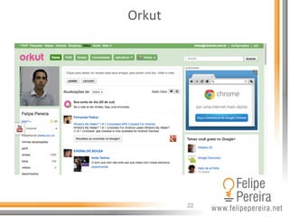 22
Orkut	
  
 