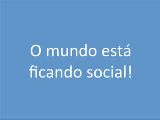 32
MarkeIng	
  
O	
  mundo	
  está	
  
ﬁcando	
  social!	
  
 