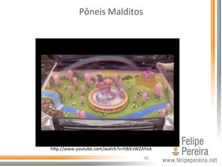46
Pôneis	
  Malditos	
  
hhp://www.youtube.com/watch?v=hBiEvWZAYeA	
  
 