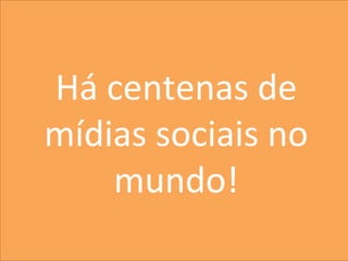 5
MarkeIng	
  
Há	
  centenas	
  de	
  
mídias	
  sociais	
  no	
  
mundo!	
  
 