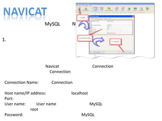 MySQL Navicat
1.
Navicat Connection
Connection
Connection Name: Connection
Host name/IP address: localhost
Port:
User name: User name MySQL
root
Password: MySQL
 