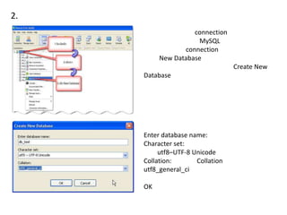 2.
connection
MySQL
connection
New Database
Create New
Database
Enter database name:
Character set:
utf8–UTF-8 Unicode
Collation: Collation
utf8_general_ci
OK
 
