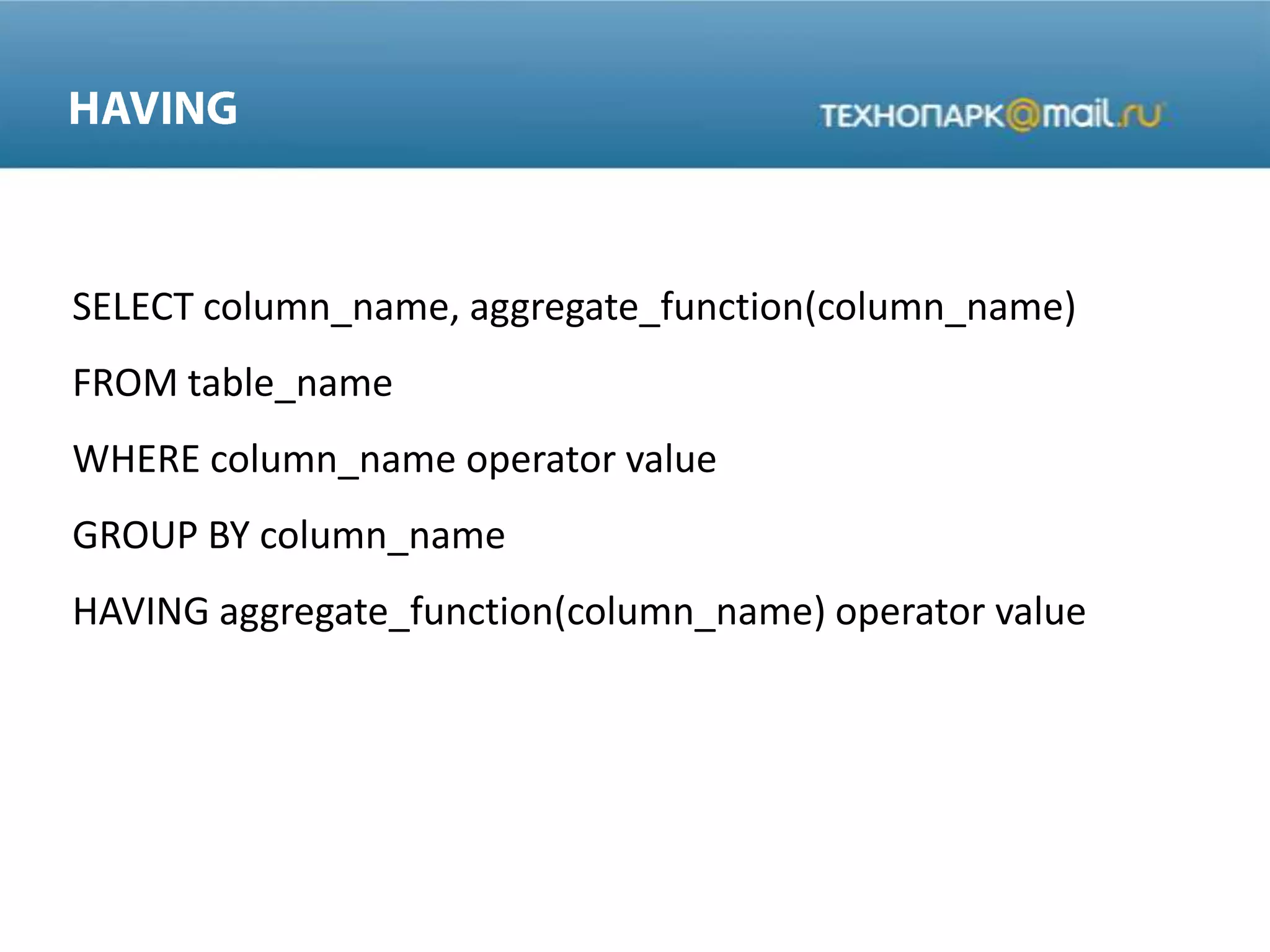 SELECT column_name, aggregate_function(column_name)
FROM table_name
WHERE column_name operator value
GROUP BY column_name
HAVING aggregate_function(column_name) operator value
 
