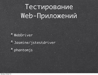 Тестирование
Web-Приложений
WebDriver
Jasmine/jstestdriver
phantomjs
Monday, 29 April 13
 