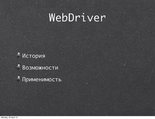 WebDriver
История
Возможности
Применимость
Monday, 29 April 13
 