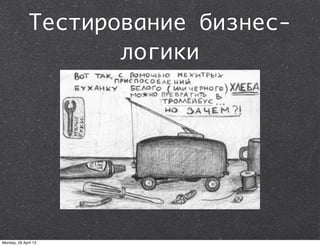 Тестирование бизнес-
логики
Monday, 29 April 13
 