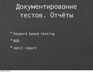 Документирование
тестов. Отчёты
Keyword based testing
BDD
xUnit report
Monday, 29 April 13
 