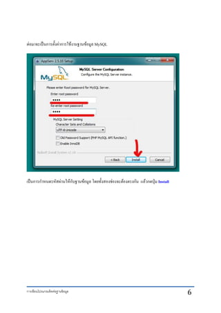 การเขียนโปรแกรมติดต่อฐานข้อมูล 6
ต่อมาจะเป็นการตั้งค่าการใช้งานฐานข้อมูล MySQL
เป็นการกาหนดรหัสผ่านให้กับฐานข้อมูล โดยทั้งสองช่องจะต้องตรงกัน แล้วกดปุ่ม Install
 