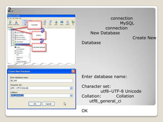 2.
connection
MySQL
connection
New Database
Create New
Database
Enter database name:
Character set:
utf8–UTF-8 Unicode
Collation: Collation
utf8_general_ci
OK
 