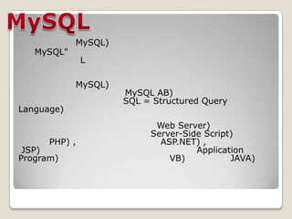 MySQL)
MySQL"
L
MySQL)
MySQL AB)
SQL = Structured Query
Language)
Web Server)
Server-Side Script)
PHP) , ASP.NET) ,
JSP) Application
Program) VB) JAVA)
 
