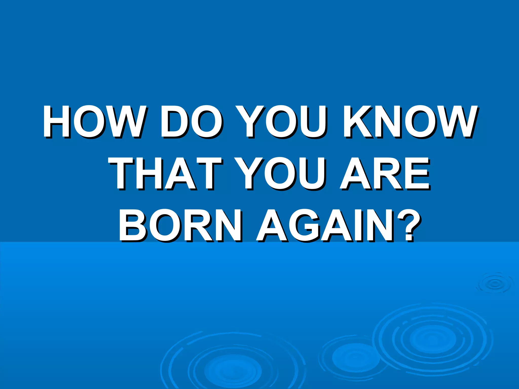 HOW DO YOU KNOWHOW DO YOU KNOW
THAT YOU ARETHAT YOU ARE
BORN AGAIN?BORN AGAIN?
 