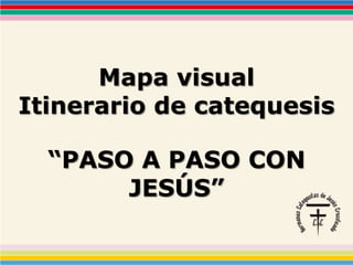 Mapa visual
Itinerario de catequesis
“PASO A PASO CON
JESÚS”
 