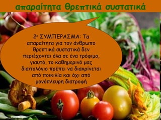 2ο
ΣΥΜΠΕΡΑΣΜΑ: Τα
απαραίτητα για τον άνθρωπο
θρεπτικά συστατικά δεν
περιέχονται όλα σε ένα τρόφιμο,
γιαυτό, το καθημερινό μας
διαιτολόγιο πρέπει να διακρίνεται
από ποικιλία και όχι από
μονόπλευρη διατροφή
απαραίτητα θρεπτικά συστατικά
 