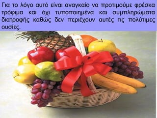 Για το λόγο αυτό είναι αναγκαίο να προτιμούμε φρέσκα
τρόφιμα και όχι τυποποιημένα και συμπληρώματα
διατροφής καθώς δεν περιέχουν αυτές τις πολύτιμες
ουσίες.
 