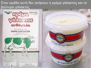 Στην ομάδα αυτή δεν ανήκουν η κρέμα γάλακτος και το
βούτυρο γάλακτος
 