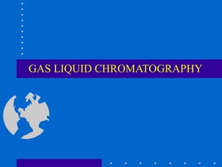 GAS LIQUID CHROMATOGRAPHY
 