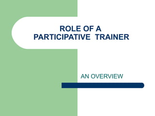 ROLE OF A
PARTICIPATIVE TRAINER
AN OVERVIEW
 