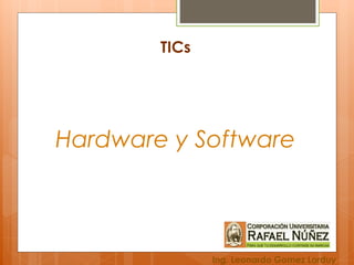 TICs
Hardware y Software
Ing. Leonardo Gomez Lorduy
 