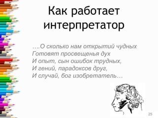 Как работает
интерпретатор
….О сколько нам открытий чудных
Готовят просвещенья дух
И опыт, сын ошибок трудных,
И гений, парадоксов друг,
И случай, бог изобретатель…
25
 