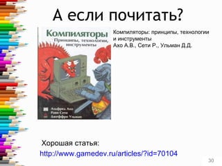 А если почитать?
http://www.gamedev.ru/articles/?id=70104
Хорошая статья:
Компиляторы: принципы, технологии
и инструменты
Ахо А.В., Сети Р., Ульман Д.Д.
30
 